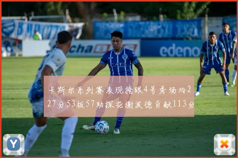 卡斯尔系列赛表现抢眼4号秀场均227分53板57助探花谢泼德贡献113分7助攻