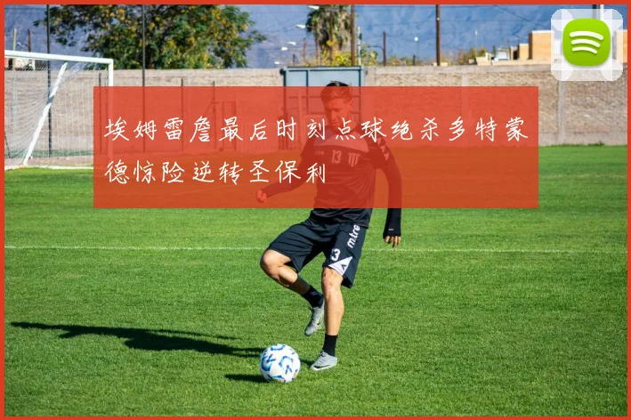 埃姆雷詹最后时刻点球绝杀多特蒙德惊险逆转圣保利