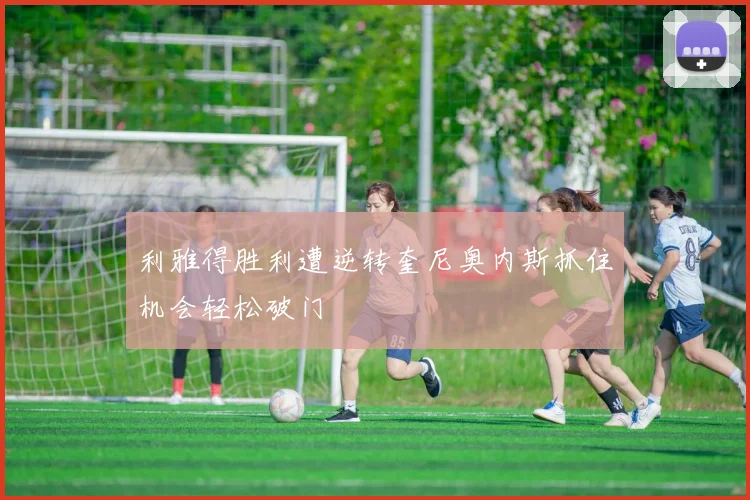 利雅得胜利遭逆转奎尼奥内斯抓住机会轻松破门