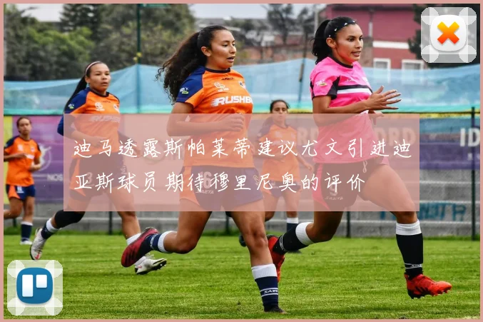 迪马透露斯帕莱蒂建议尤文引进迪亚斯球员期待穆里尼奥的评价
