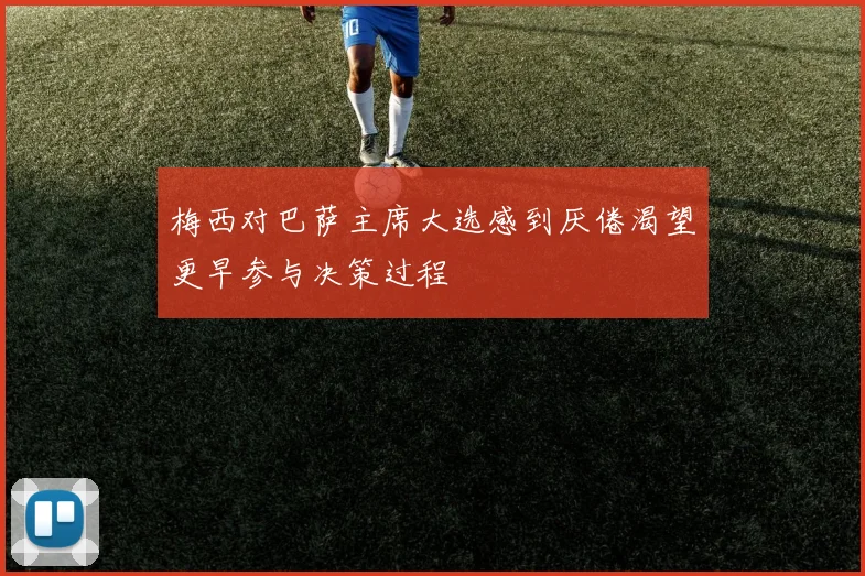 梅西对巴萨主席大选感到厌倦渴望更早参与决策过程