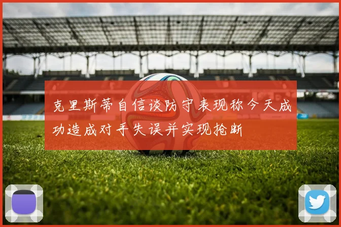 克里斯蒂自信谈防守表现称今天成功造成对手失误并实现抢断
