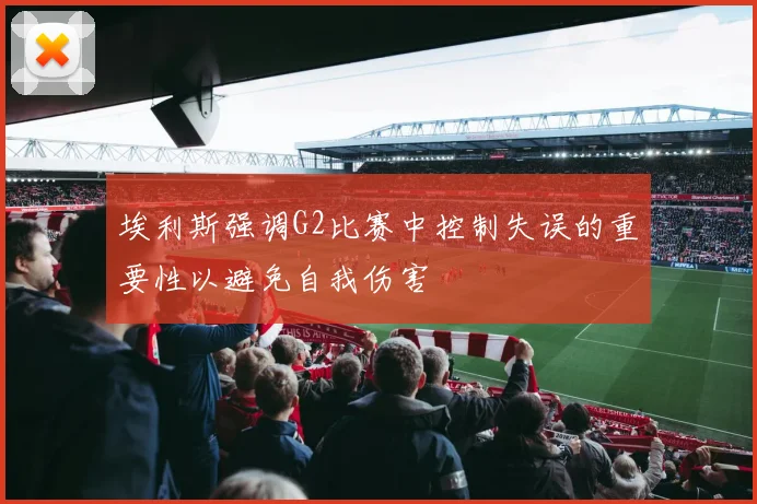 埃利斯强调G2比赛中控制失误的重要性以避免自我伤害