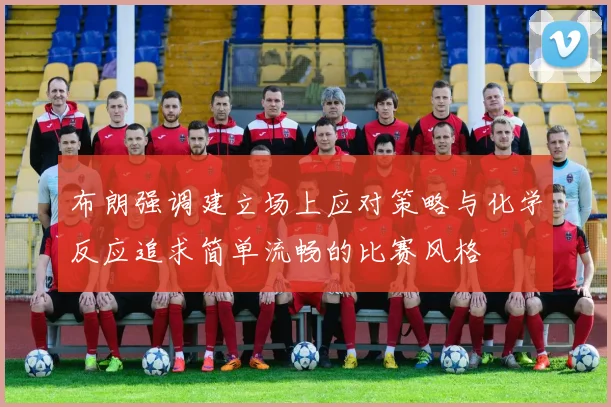 布朗强调建立场上应对策略与化学反应追求简单流畅的比赛风格