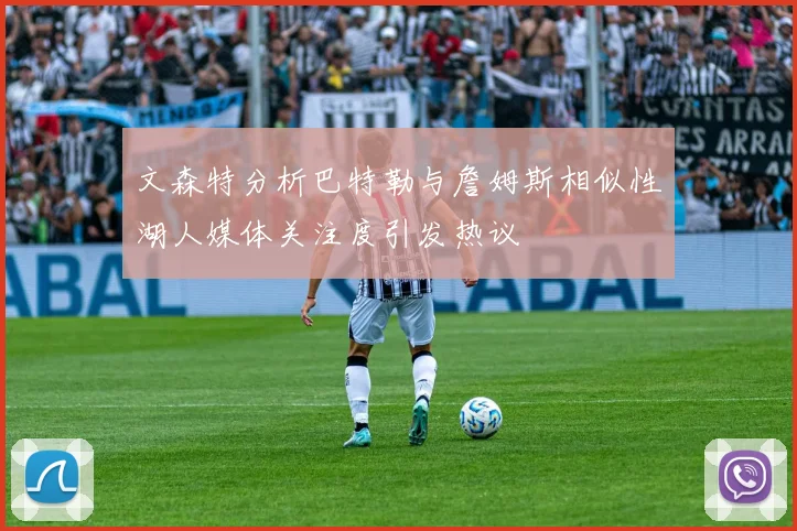 文森特分析巴特勒与詹姆斯相似性湖人媒体关注度引发热议
