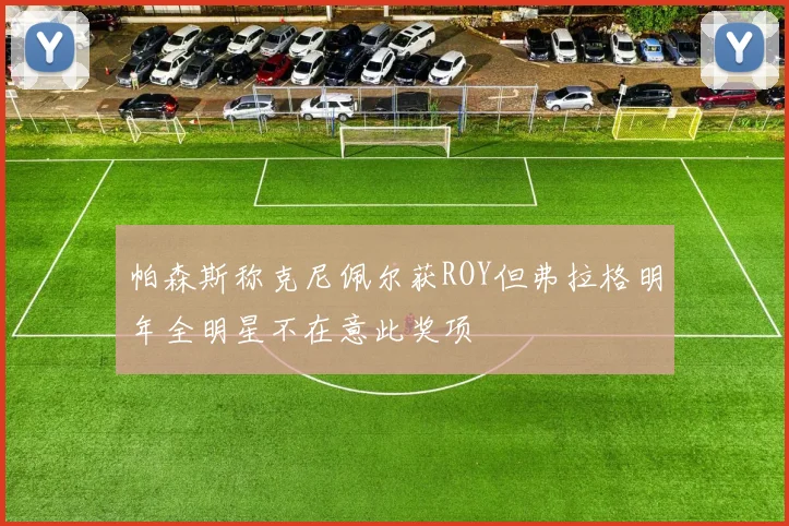 帕森斯称克尼佩尔获ROY但弗拉格明年全明星不在意此奖项