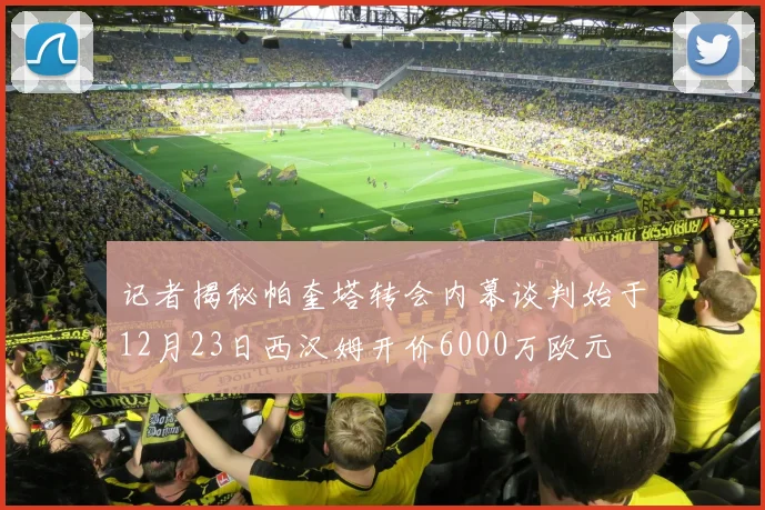 记者揭秘帕奎塔转会内幕谈判始于12月23日西汉姆开价6000万欧元