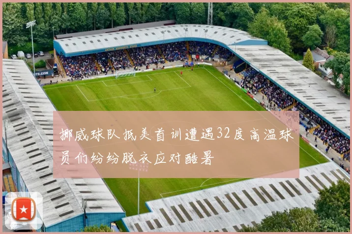 挪威球队抵美首训遭遇32度高温球员们纷纷脱衣应对酷暑