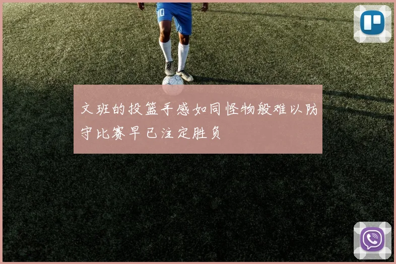 文班的投篮手感如同怪物般难以防守比赛早已注定胜负