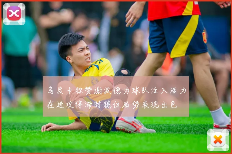 乌度卡称赞谢泼德为球队注入活力在进攻停滞时稳住局势表现出色