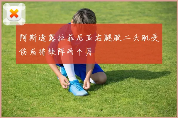 阿斯透露拉菲尼亚右腿股二头肌受伤或将缺阵两个月