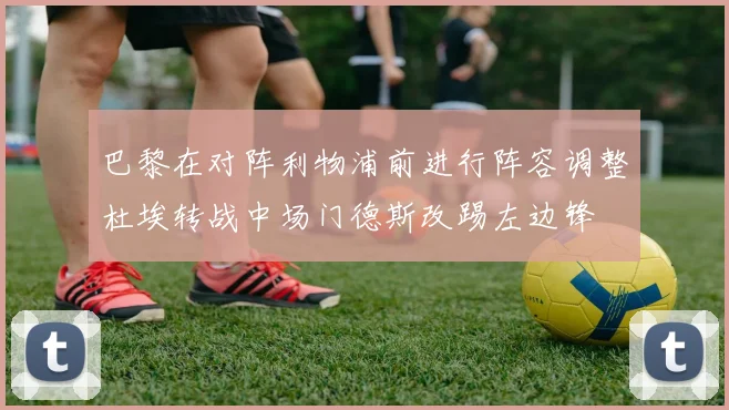 巴黎在对阵利物浦前进行阵容调整杜埃转战中场门德斯改踢左边锋