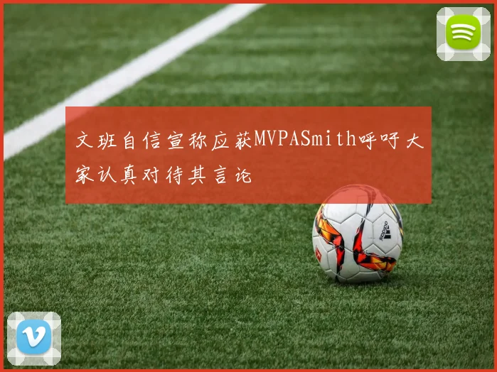 文班自信宣称应获MVPASmith呼吁大家认真对待其言论